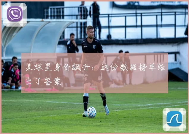 某球星身价飙升，这份数据榜单给出了答案