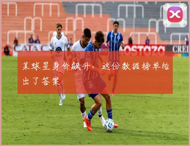 某球星身价飙升，这份数据榜单给出了答案